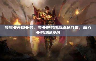 号易卡分销业务，专业服务铸就卓越口碑，助力业务稳健发展