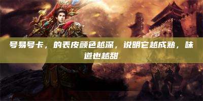 号易号卡,的表皮颜色越深,说明它越成熟,味道也越甜
