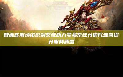 智能客服情绪识别系统助力号易系统分销代理商提升服务质量