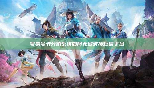 号易号卡分销系统如何无缝对接短信平台