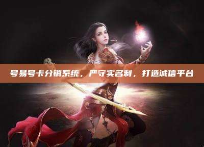 号易号卡分销系统,严守实名制,打造诚信平台