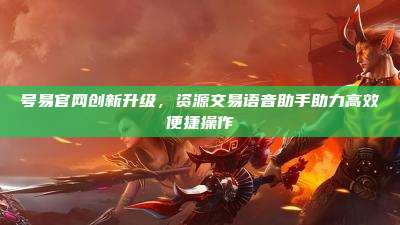 号易官网创新升级,资源交易语音助手助力高效便捷操作