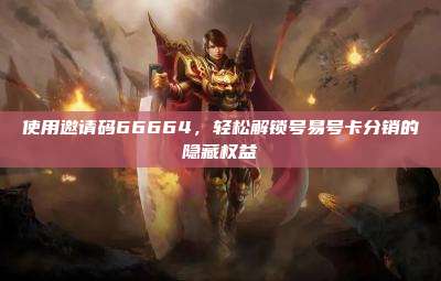 使用邀请码66664,轻松解锁号易号卡分销的隐藏权益