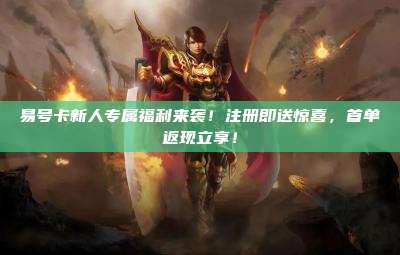 易号卡新人专属福利来袭！注册即送惊喜，首单返现立享！