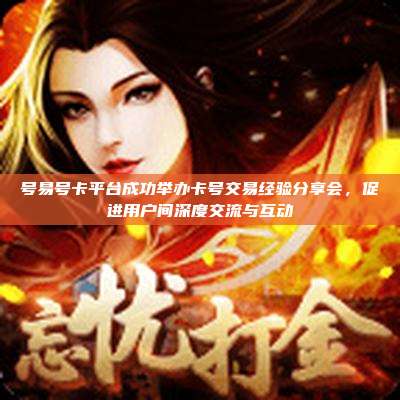 号易号卡平台成功举办卡号交易经验分享会，促进用户间深度交流与互动