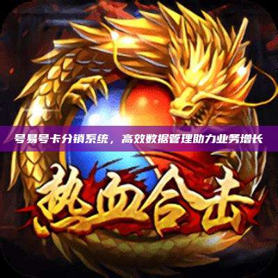 号易号卡分销系统，高效数据管理助力业务增长