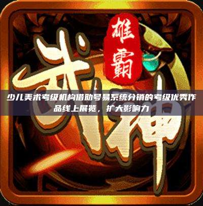 少儿美术考级机构借助号易系统分销的考级优秀作品线上展览，扩大影响力