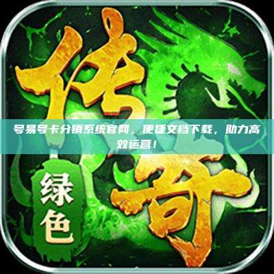 号易号卡分销系统官网，便捷文档下载，助力高效运营！