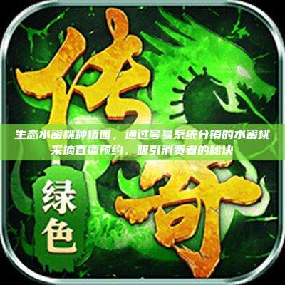 生态水蜜桃种植园，通过号易系统分销的水蜜桃采摘直播预约，吸引消费者的秘诀