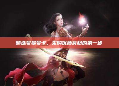 精选号易号卡，采购优质食材的第一步