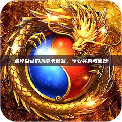 选择合适的流量卡套餐,享受实惠与便捷