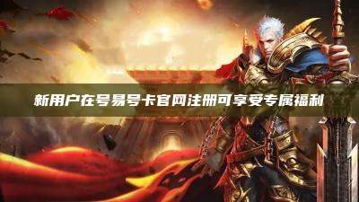 新用户在号易号卡官网注册可享受专属福利