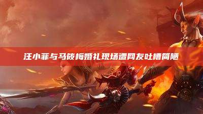 汪小菲与马筱梅婚礼现场遭网友吐槽简陋
