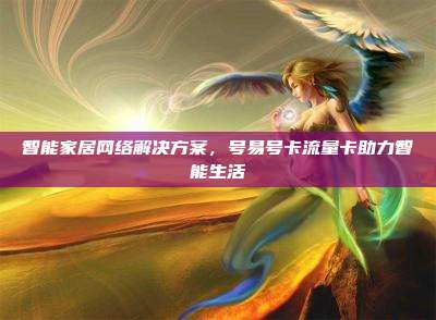 智能家居网络解决方案，号易号卡流量卡助力智能生活