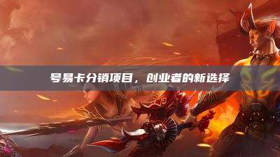 号易卡分销项目，创业者的新选择