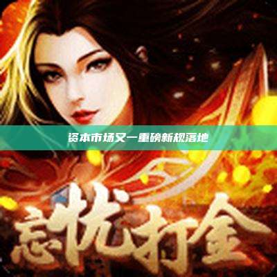 资本市场又一重磅新规落地
