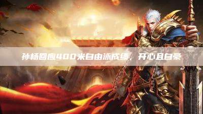 孙杨回应400米自由泳成绩,开心且自豪