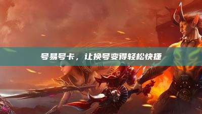 号易号卡，让换号变得轻松快捷