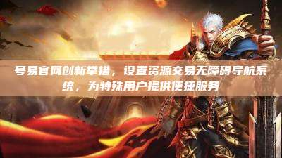 号易官网创新举措,设置资源交易无障碍导航系统,为特殊用户提供便捷服务