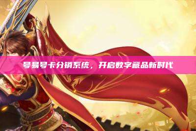 号易号卡分销系统，开启数字藏品新时代