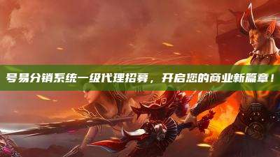 号易分销系统一级代理招募，开启您的商业新篇章！