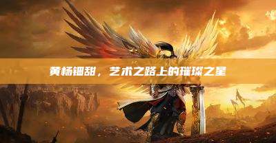 黄杨钿甜,艺术之路上的璀璨之星