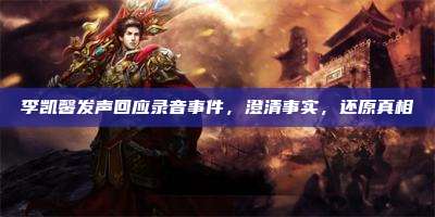 李凯馨发声回应录音事件,澄清事实,还原真相