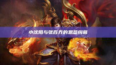 小沈阳与张百乔的恩怨纠葛