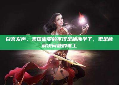 白宫发声,美国需要的不仅是哈佛学子,更是能解决问题的电工