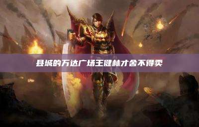 县城的万达广场王健林才舍不得卖