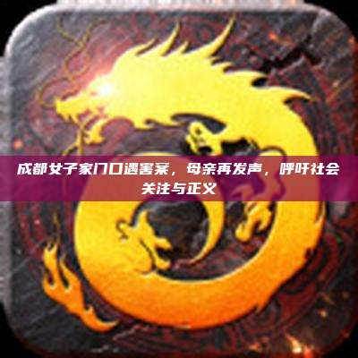 成都女子家门口遇害案，母亲再发声，呼吁社会关注与正义