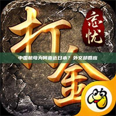 中国航母为何靠近日本?外交部回应