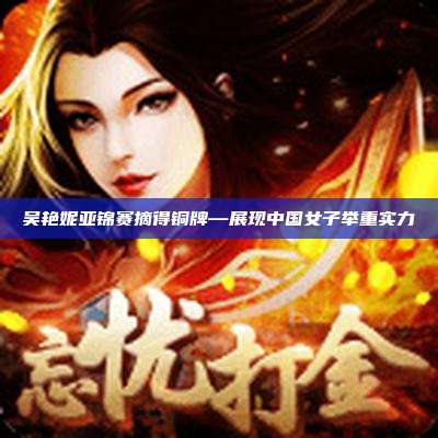 吴艳妮亚锦赛摘得铜牌—展现中国女子举重实力