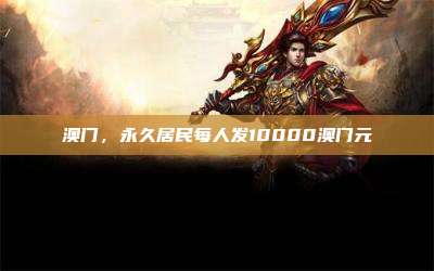 澳门,永久居民每人发10000澳门元