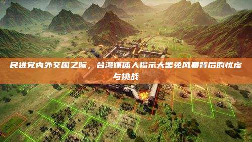 民进党内外交困之际,台湾媒体人揭示大罢免风暴背后的忧虑与挑战
