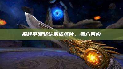 福建平潭骆驼瘦成纸片,多方回应