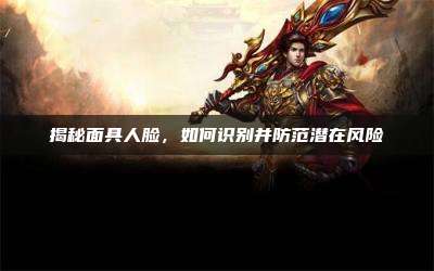 揭秘面具人脸,如何识别并防范潜在风险
