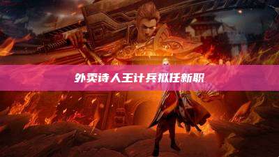 外卖诗人王计兵拟任新职