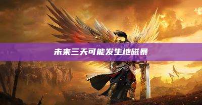 未来三天可能发生地磁暴