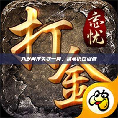 八岁男孩失联一月,搜寻仍在继续