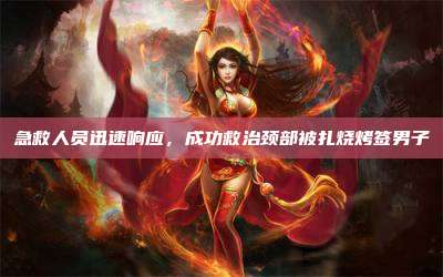急救人员迅速响应,成功救治颈部被扎烧烤签男子
