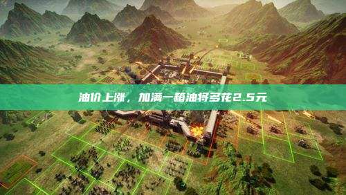 油价上涨,加满一箱油将多花2.5元