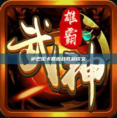 萨巴伦卡回应战胜郑钦文