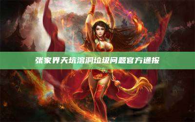 张家界天坑溶洞垃圾问题官方通报