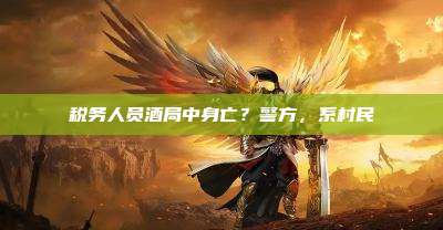 税务人员酒局中身亡?警方,系村民