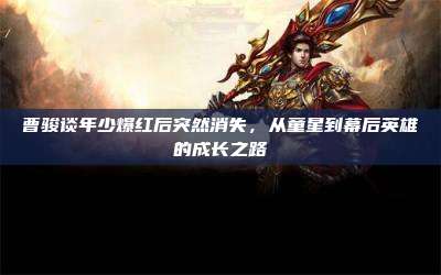 曹骏谈年少爆红后突然消失,从童星到幕后英雄的成长之路
