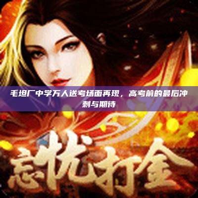 毛坦厂中学万人送考场面再现,高考前的最后冲刺与期待