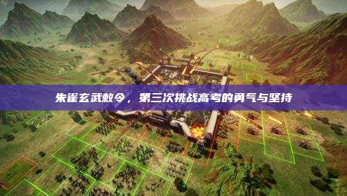 朱雀玄武敕令,第三次挑战高考的勇气与坚持