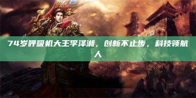 74岁呼吸机大王李泽湘,创新不止步,科技领航人
