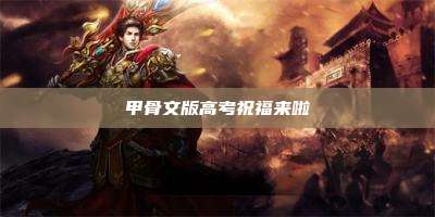 甲骨文版高考祝福来啦